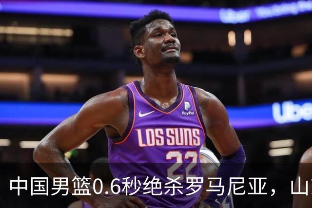 中国男篮0.6秒绝杀罗马尼亚，山东小将再立新功，新赛季必进一队