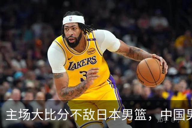 主场大比分不敌日本男篮，中国男篮命悬一线