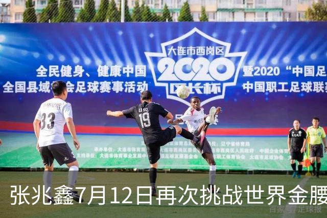 张兆鑫7月12日再次挑战世界金腰带 对手奥运银牌