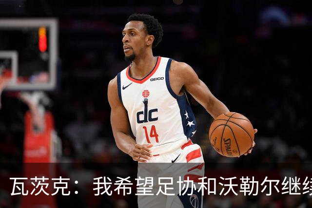 瓦茨克：我希望足协和沃勒尔继续合作，他和克洛普可以配合得很好