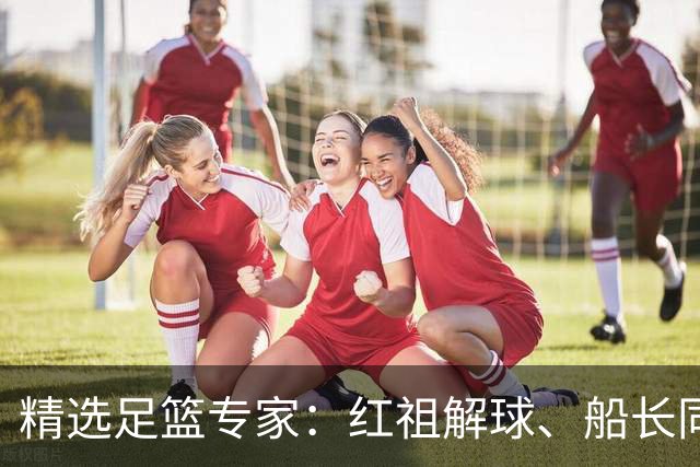 精选足篮专家：红祖解球、船长同中足彩头奖15万