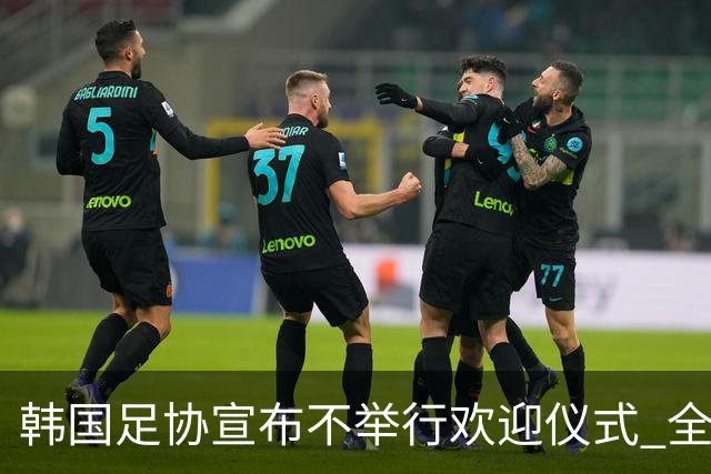 韩国足协宣布不举行欢迎仪式 全队将分批次悄悄返乡