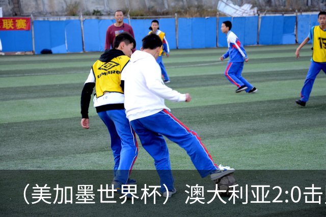 （美加墨世界杯）澳大利亚2:0击败土耳其 中国裁判迎本届杯赛首秀