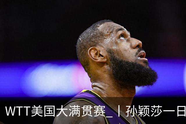 WTT美国大满贯赛 丨孙颖莎一日双赛速胜晋级